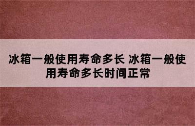 冰箱一般使用寿命多长 冰箱一般使用寿命多长时间正常